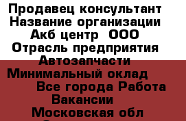 Продавец-консультант › Название организации ­ Акб-центр, ООО › Отрасль предприятия ­ Автозапчасти › Минимальный оклад ­ 25 000 - Все города Работа » Вакансии   . Московская обл.,Звенигород г.